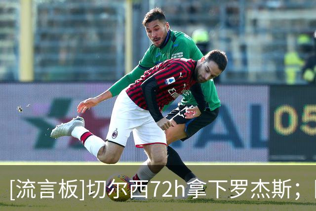[流言板]切尔西72h拿下罗杰斯；阿森纳愿出1亿但不满维拉涨到1.2亿